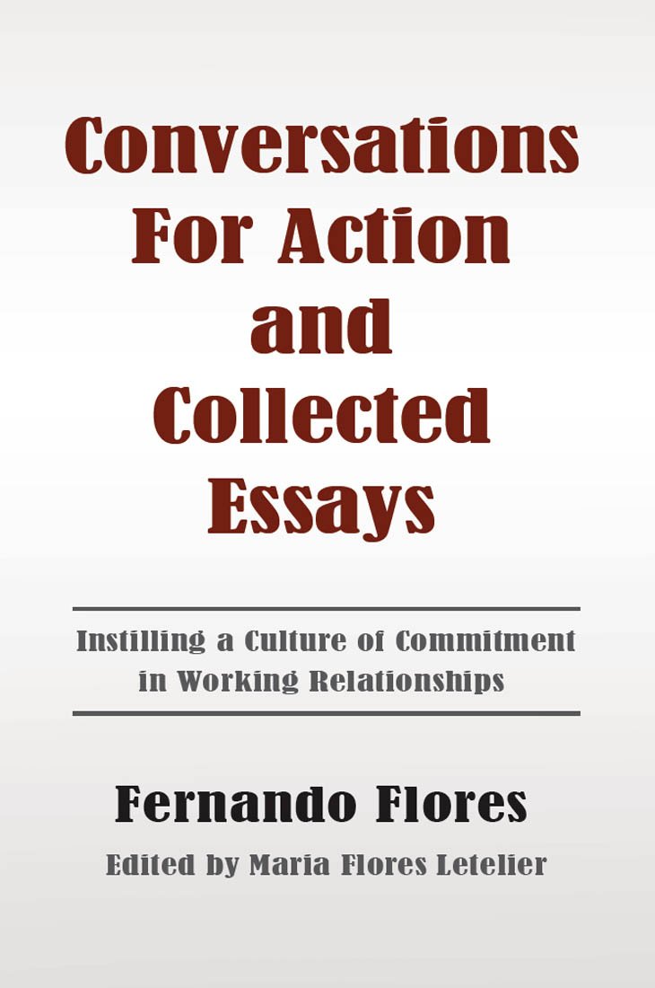 Conversations For Action and Collected Essays: Instilling a Culture of Commitment in Working Relationships - Fernando Flores